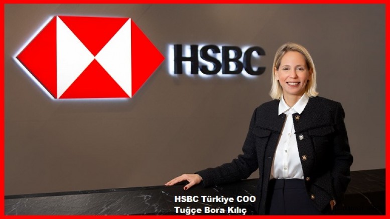 HSBC Türkiye COO’su Tuğçe Bora Kılıç Oldu