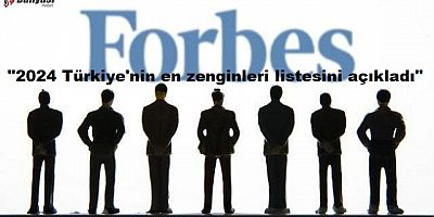 Forbes 2024 Türkiye'nin en zenginleri listesini açıkladı