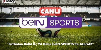 Futbolun kalbi üç yıl daha beIN SPORTS’ta atacak!