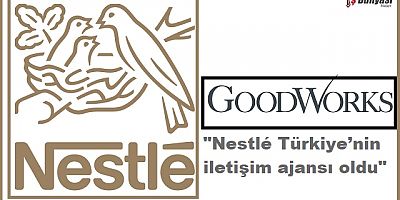 GoodWorks, Nestlé Türkiye’nin yeni iletişim ajansı oldu