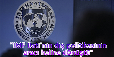 IMF Batı'nın dış politikasının aracı haline dönüştü