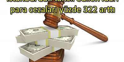 İstanbul’dan tahsil edilen idari para cezaları yüzde 322 arttı