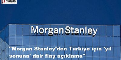 Morgan Stanley’den Türkiye için 'yıl sonuna' dair flaş açıklama