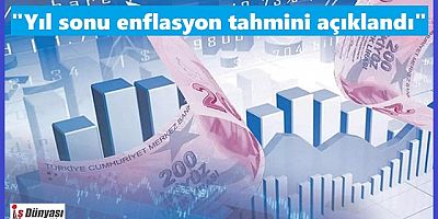 Yıl sonu enflasyon tahmini açıklandı